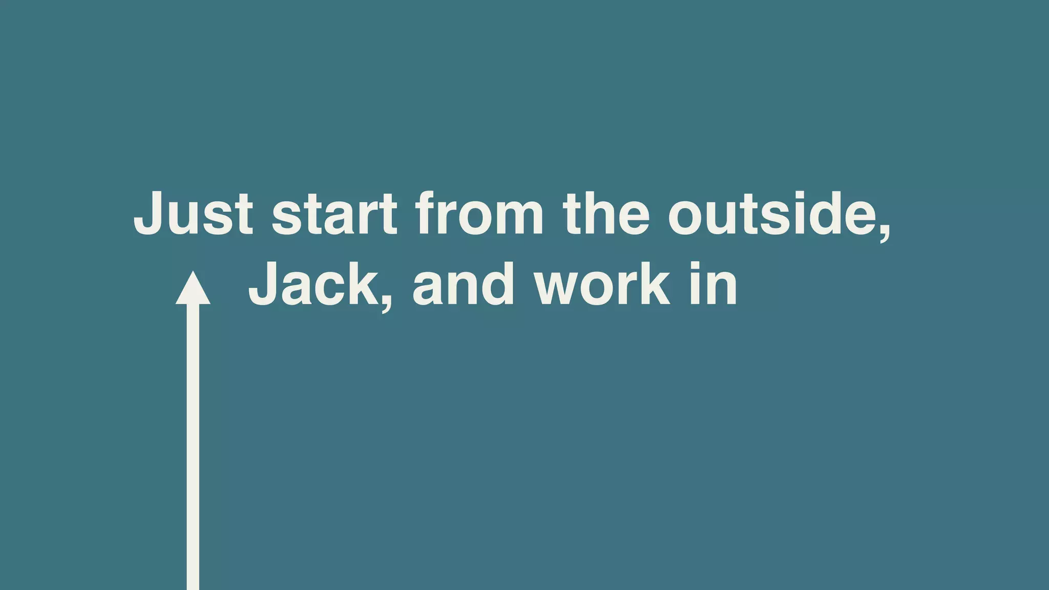 Just start from the outside,
    Jack, and work in
 