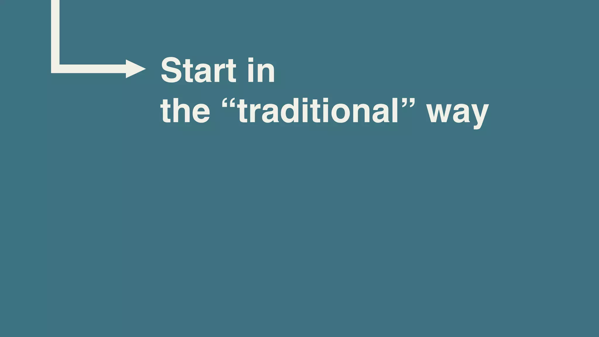 Start in
the “traditional” way
 