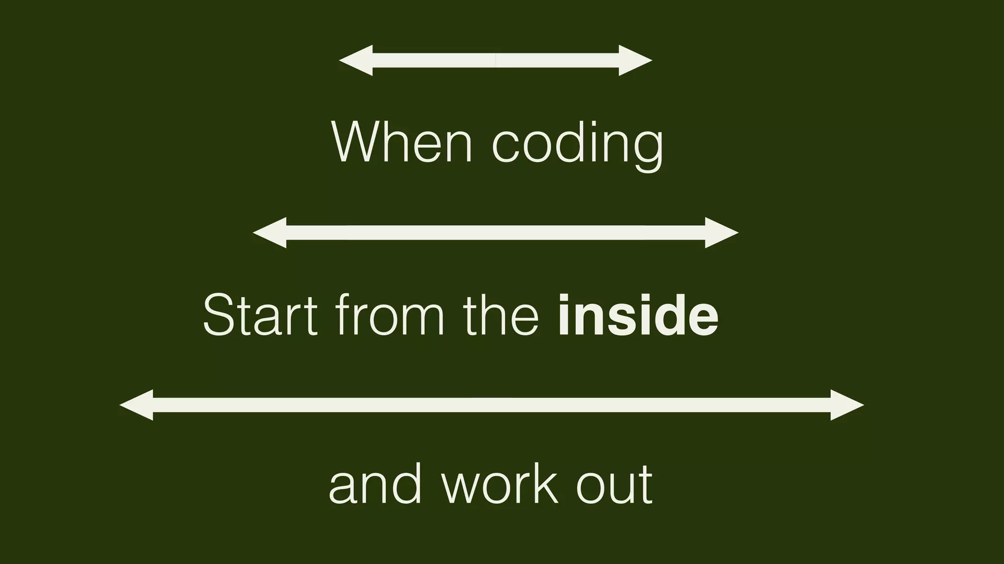 When coding


Start from the inside

     and work out
 