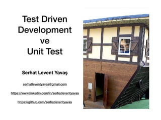 Test Driven
Development
ve
Unit Test
serhatleventyavas@gmail.com
https://www.linkedin.com/in/serhatleventyavas
https://github.com/serhatleventyavas
Serhat Levent Yavaş
 