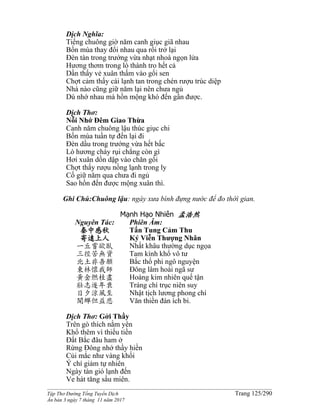 ______________________________________________________________________________________
Tập Thơ Đường Tống Tuyển Dịch Trang 125/290
Ấn bản 3 ngày 7 tháng 11 năm 2017
Dịch Nghĩa:
Tiếng chuông giờ năm canh giục giã nhau
Bốn mùa thay đổi nhau qua rồi trở lại
Đèn tàn trong trướng vừa nhạt nhoà ngọn lửa
Hương thơm trong lò thành tro hết cả
Dần thấy vẻ xuân thấm vào gối sen
Chợt cảm thấy cái lạnh tan trong chén rượu trúc diệp
Nhà nào cũng giữ năm lại nên chưa ngủ
Dù nhớ nhau mà hồn mộng khó đến gần được.
Dịch Thơ:
Nỗi Nhớ Ðêm Giao Thừa
Canh năm chuông lậu thúc giục chi
Bốn mùa tuần tự đến lại đi
Ðèn dầu trong trướng vừa hết bấc
Lò hương cháy rụi chẳng còn gì
Hơi xuân dồn dập vào chăn gối
Chợt thấy rượu nồng lạnh trong ly
Cố giữ năm qua chưa đi ngủ
Sao hồn đến được mộng xuân thì.
Ghi Chú:Chuông lậu: ngày xưa bình đựng nước để đo thờì gian.
Mạnh Hạo Nhiên 孟浩然
Nguyên Tác:
秦中感秋
寄遠上人
一丘嘗欲臥
三徑苦無資
北土非吾願
東林懷我師
黃金燃桂盡
壯志逐年衰
日夕涼風至
聞蟬但益悲
Phiên Âm:
Tấn Tung Cảm Thu
Ký Viễn Thượng Nhân
Nhất khâu thường dục ngọa
Tam kính khổ vô tư
Bắc thổ phi ngô nguyện
Đông lâm hoài ngã sư
Hoàng kim nhiên quế tận
Tráng chí trục niên suy
Nhật tịch lương phong chí
Văn thiền đán ích bi.
Dịch Thơ: Gởi Thầy
Trên gò thích nằm yên
Khổ thêm vì thiếu tiền
Ðất Bắc đâu ham ở
Rừng Ðông nhớ thầy hiền
Củi mắc như vàng khối
Ý chí giảm tự nhiên
Ngày tàn gió lạnh đến
Ve hát tăng sầu miên.
 