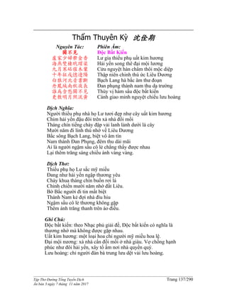 ______________________________________________________________________________________
Tập Thơ Đường Tống Tuyển Dịch Trang 137/290
Ấn bản 3 ngày 7 tháng 11 năm 2017
Thẩm Thuyên Kỳ 沈佺期
Nguyên Tác:
獨不見
盧家少婦鬱金香
海燕雙棲玳瑁梁
九月寒砧催木葉
十年征戍憶遼陽
白狼河北音書斷
丹鳳城南秋夜長
誰為含愁獨不見
更教明月照流黃
Phiên Âm:
Độc Bất Kiến
Lư gia thiếu phụ uất kim hương
Hải yến song thê đại mội lương
Cửu nguyệt hàn châm thôi mộc diệp
Thập niên chinh thú ức Liêu Dương
Bạch Lang hà bắc âm thư đoạn
Đan phụng thành nam thu dạ trường
Thùy vị hàm sầu độc bất kiến
Cánh giao minh nguyệt chiếu lưu hoàng
Dịch Nghĩa:
Người thiếu phụ nhà họ Lư tươi đẹp như cây uất kim hương
Chim hải yến đậu đôi trên xà nhà đồi mồi
Tháng chín tiếng chày đập vải lanh lảnh dưới lá cây
Mười năm đi lính thú nhớ về Liêu Dương
Bắc sông Bạch Lang, biệt vô âm tín
Nam thành Đan Phụng, đêm thu dài mãi
Ai là người ngậm sầu cô lẻ chẳng thấy được nhau
Lại thêm trăng sáng chiếu ánh vàng vàng.
Dịch Thơ:
Thiếu phụ họ Lư sắc mỹ miều
Đang như hải yến ngập thương yêu
Chày khua tháng chín buồn rơi lá
Chinh chiến mười năm nhớ đất Liêu.
Bờ Bắc người đi tin mất biệt
Thành Nam kẻ đợi nhà đìu hiu
Ngậm sầu cô lẻ thương không gặp
Thêm ánh trăng thanh trên áo điều.
Ghi Chú:
Độc bất kiến: theo Nhạc phủ giải đề, Độc bất kiến có nghĩa là
thương nhớ mà không được gặp nhau.
Uất kim hương: một loại hoa chỉ người mỹ miều hoa lệ.
Đại mội nương: xà nhà cẩn đồi mồi ở nhà giàu. Vợ chồng hạnh
phúc như đôi hải yến, xây tổ ấm nơi nhà quyền quý.
Lưu hoàng: chỉ người đàn bà trung lưu dệt vải lưu hoàng.
 