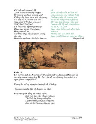 ______________________________________________________________________________________
Tập Thơ Đường Tống Tuyển Dịch Trang 233/290
Ấn bản 3 ngày 7 tháng 11 năm 2017
Chỉ thấy một nấm mộ đất
Thảm thiết đau thương lòng ta
Ôi thương tâm! Lại thương tâm!
Không cầm được nước mắt ròng ròng
Vui đến rồi đi, còn lại đau khổ
Mây sầu trổi lên bên ven sông
Tử Kỳ hởi! Tử Kỳ ơi!
Em và anh có nghĩa ngàn vàng
Dù có đến tận vô bến bờ cũng
không nói hết lời
Vậy khúc nhạc này cũng dứt không
đàn nữa
Dao cầm ba thước chết luôn theo em.
rồi
Buồn chỉ thấy nấm mồ bên núi
Cõi ngàn năm chia cắt đau lòng
Ôi thương tâm, ôi thương tâm
Sụt sùi lai láng bao hàng lệ rơi
Mây sầu thấp thoáng chân trời
Đêm vui đổi lấy một đời khổ đau
Tử Kỳ ơi, Tử Kỳ ơi
Ngàn vàng khôn chuộc được bầu
tâm can
Thôi từ nay, thôi phím đàn
Ngàn thu thôi hết mơ mòng cố nhân...
Khuyết Danh
Phần III
Lời thơ vừa dứt, Bá Nha vái cây Dao cầm một vái, tay nâng Dao cầm lên
cao, đập mạnh xuống tảng đá. Dao cầm vỡ tan nát tung từng mảnh, trụ
ngọc, phím vàng rơi lả tả.
Chung lão không kịp ngăn, hoảng kinh hỏi rằng:
- Sao đại nhân lại đập vỡ đàn quí giá này?
Bá Nha đáp lời bằng bài thơ tứ tuyệt:
Suất toái dao cầm phượng vĩ hàn
Tử Kỳ dĩ thệ hướng thùy đàn
Đại thiên thế giới giai bằng hữu
Dục mịch tri âm nan thượng nan!
 