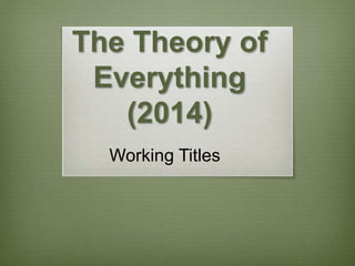 The Theory of
Everything
(2014)
Working Titles
 