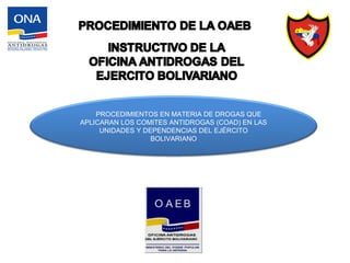 PROCEDIMIENTOS EN MATERIA DE DROGAS QUE
APLICARAN LOS COMITES ANTIDROGAS (COAD) EN LAS
UNIDADES Y DEPENDENCIAS DEL EJÉRCITO
BOLIVARIANO
 