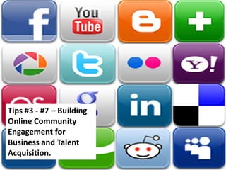 Tips #3 - #7 – Building
Online Community
Engagement for
Business and Talent
Acquisition.
 