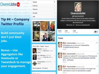 Tip #4 – Company
Twitter Profile

Build community
don’t just blast
jobs.

Bonus – Use
Aggregators like
Hootsuite or
Tweetdeck to manage
your engagement.
 