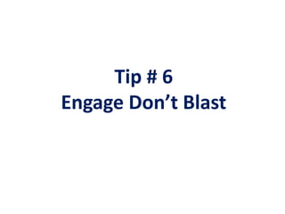 Tip # 6
Engage Don’t Blast
 