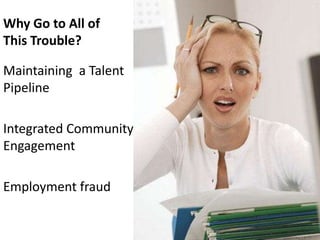 Why Go to All of
This Trouble?

Maintaining a Talent
Pipeline

Integrated Community
Engagement

Employment fraud
 