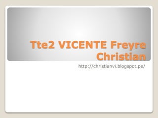 Tte2 VICENTE Freyre
Christian
http://christianvi.blogspot.pe/
 