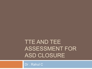 TTE AND TEE
ASSESSMENT FOR
ASD CLOSURE
Dr . Rahul C
 