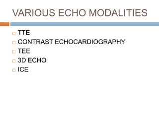 VARIOUS ECHO MODALITIES
 TTE
 CONTRAST ECHOCARDIOGRAPHY
 TEE
 3D ECHO
 ICE
 