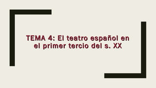 TEMA 4: El teatro español enTEMA 4: El teatro español en
el primer tercio del s. XXel primer tercio del s. XX
 