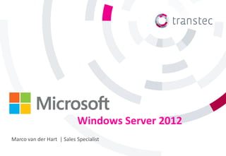 Windows Server 2012
Marco van der Hart | Sales Specialist
 