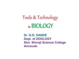 Tools & Technology
In BIOLOGY
Dr. G.D. HANDE
Dept. of ZOOLOGY
Shri. Shivaji Science College
Amravati.
 