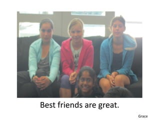 Best friends are great.
                          Grace
 