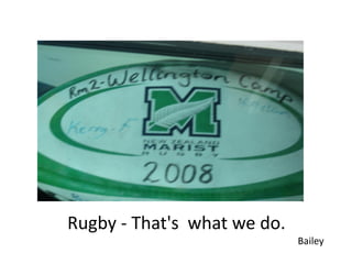 Rugby - That's what we do.
                             Bailey
 