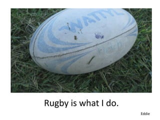 Rugby is what I do.
                      Eddie
 