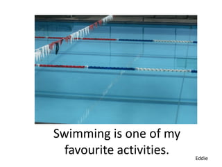 Swimming is one of my
  favourite activities.   Eddie
 