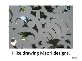 I like drawing Maori designs.
                                Eddie
 