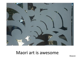 Maori art is awesome.   Deacon
 