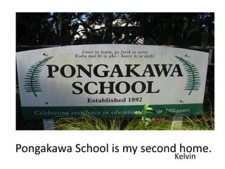 Pongakawa School is my second home.
                            Kelvin
 