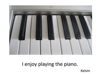 I enjoy playing the piano.
                             Kelvin
 