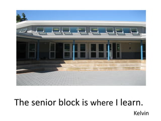 The senior block is where I learn.
                               Kelvin
 