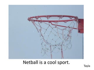Netball is a cool sport.
                           Tayla
 
