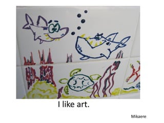 I like art.
              Mikaere
 