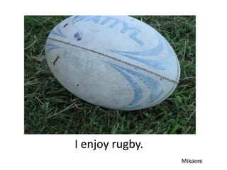 I enjoy rugby.
                 Mikaere
 