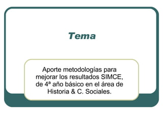 Tema Aporte metodologías para mejorar los resultados SIMCE, de 4ª año básico en el área de Historia & C. Sociales. 