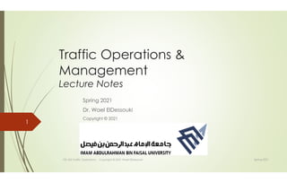 Traffic Operations &
Management
Lecture Notes
Spring 2021
Dr. Wael ElDessouki
Copyright © 2021
TTE 422 Traffic Operations - Copyright © 2021 Wael ElDessouki
1
Spring 2021
 