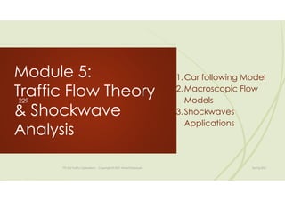 Module 5:
Traffic Flow Theory
& Shockwave
Analysis
TTE 422 Traffic Operations - Copyright © 2021 Wael ElDessouki Spring 2021
1.Car following Model
2.Macroscopic Flow
Models
3.Shockwaves
Applications
229
 