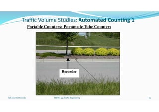 Traffic Volume Studies: Automated Counting 1
Portable Counters: Pneumatic Tube Counters
Fall 2021/ ElDessouki 155
. TTENG 441 Traffic Engineering
 
