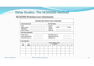 Delay Studies: The HCM2000 Method
HCM2000 Worksheet (see Attachment):
Fall 2021/ ElDessouki 175
. TTENG 441 Traffic Engineering
 