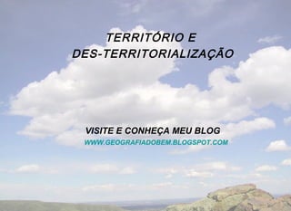 TERRITÓRIO E
DES-TERRITORIALIZAÇÃO
           




 VISITE E CONHEÇA MEU BLOG
 WWW.GEOGRAFIADOBEM.BLOGSPOT.COM
 