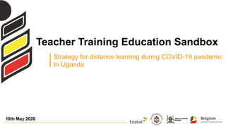 Teacher Training Education Sandbox
18th May 2020
Strategy for distance learning during COVID-19 pandemic
In Uganda
 
