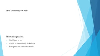 Step 7: summary of t- value
Step 8: interpretation
a. Significant or not
b. Accept or retained null hypothesis
c. Both group are same or different.
 
