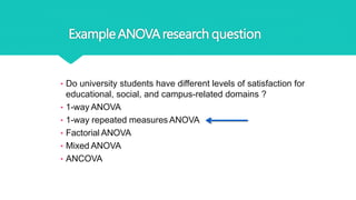 ExampleANOVAresearch question
• Do university students have different levels of satisfaction for
educational, social, and campus-related domains ?
• 1-way ANOVA
• 1-way repeated measures ANOVA
• Factorial ANOVA
• Mixed ANOVA
• ANCOVA
 