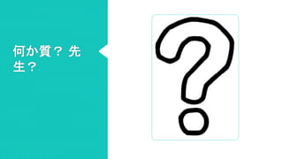 何か質？ 先
生？
 