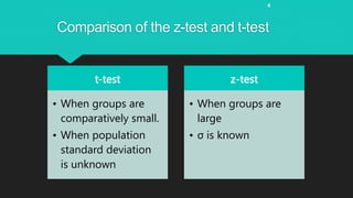 4
Comparison of the z-test and t-test
t-test
• When groups are
comparatively small.
• When population
standard deviation
is unknown
z-test
• When groups are
large
• σ is known
 