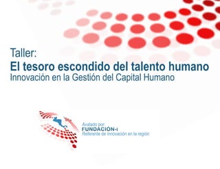 Taller:
El tesoro escondido del talento humano
Innovación en la Gestión del Capital Humano

Avalado por:
Referente de innovación en la región

 