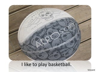 I like to play basketball.
                             Vincent
 