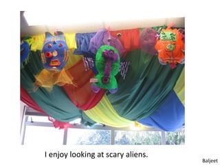 I enjoy looking at scary aliens.
                                   Baljeet
 