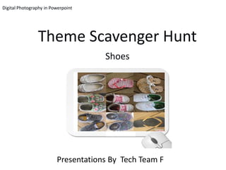 Digital Photography in Powerpoint




                Theme Scavenger Hunt
                                     Shoes




                         Presentations By Tech Team F
 