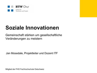 Soziale Innovationen
Gemeinschaft stärken um gesellschaftliche
Veränderungen zu meistern

Jan Mosedale, Projektleiter und Dozent ITF

Mitglied der FHO Fachhochschule Ostschweiz

 