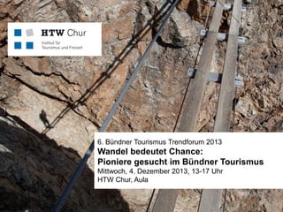 6. Bündner Tourismus Trendforum 2013

Wandel bedeutet Chance:
Pioniere gesucht im Bündner Tourismus
Mittwoch, 4. Dezember 2013, 13-17 Uhr
HTW Chur, Aula
Mitglied der FHO Fachhochschule Ostschweiz

 