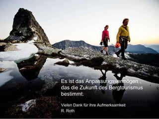 Es ist das Anpassungsvermögen ,
das die Zukunft des Bergtourismus
bestimmt.
Vielen Dank für ihre

Vielen Dank für ihre Aufmerksamkeit
Aufmerksamkeit
R. Roth

R. Roth

 