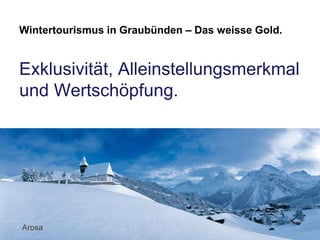 Wintertourismus in Graubünden – Das weisse Gold.

Exklusivität, Alleinstellungsmerkmal
und Wertschöpfung.

Arosa

 